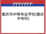 重庆市中等专业学校(重庆中专校)