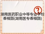 湖南医药职业中等专业学校香樟路(湖南医专香樟路)