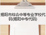 揭阳市综合中等专业学校代码(揭阳中专代码)