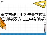 泰安市理工中等专业学校现任领导(泰安理工中专领导)