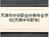 天津市中华职业中等专业学校(天津中华职专)