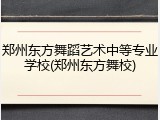 郑州东方舞蹈艺术中等专业学校(郑州东方舞校)