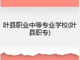 叶县职业中等专业学校(叶县职专)