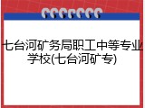 七台河矿务局职工中等专业学校(七台河矿专)