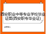 西安职业中等专业学校毕业证图(西安职专毕业证)