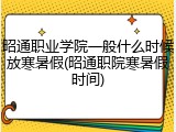 昭通职业学院一般什么时候放寒暑假(昭通职院寒暑假时间)