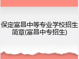 保定富昌中等专业学校招生简章(富昌中专招生)