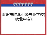 南阳市皖北中等专业学校(皖北中专)