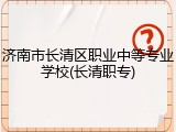 济南市长清区职业中等专业学校(长清职专)