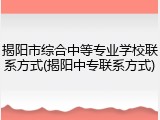 揭阳市综合中等专业学校联系方式(揭阳中专联系方式)