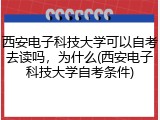西安电子科技大学可以自考去读吗，为什么(西安电子科技大学自考条件)