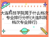 大连科技学院属于什么档次，专业排行分析(大连科院档次专业排行)