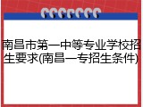 南昌市第一中等专业学校招生要求(南昌一专招生条件)