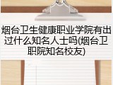 烟台卫生健康职业学院有出过什么知名人士吗(烟台卫职院知名校友)