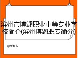 滨州市博翱职业中等专业学校简介(滨州博翱职专简介)