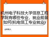杭州电子科技大学信息工程学院有哪些专业，就业前景如何(杭电信工专业就业)