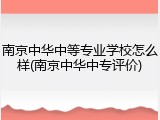 南京中华中等专业学校怎么样(南京中华中专评价)