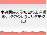 中央民族大学知名校友有哪些，校史介绍(民大校友校史)