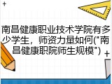 南昌健康职业技术学院有多少学生，师资力量如何("南昌健康职院师生规模")