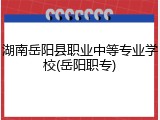 湖南岳阳县职业中等专业学校(岳阳职专)