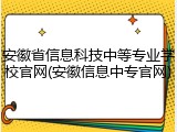 安徽省信息科技中等专业学校官网(安徽信息中专官网)