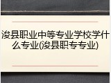 浚县职业中等专业学校学什么专业(浚县职专专业)