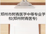 郑州市树青医学中等专业学校(郑州树青医专)