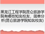 黑龙江工程学院昆仑旅游学院有哪些知名校友，简单分析(昆仑旅游学院知名校友)