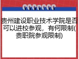 贵州建设职业技术学院是否可以进校参观，有何限制(贵职院参观限制)