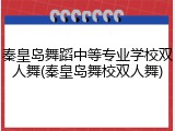 秦皇岛舞蹈中等专业学校双人舞(秦皇岛舞校双人舞)