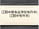 江阴中等专业学校专升本(江阴中专升本)