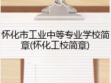 怀化市工业中等专业学校简章(怀化工校简章)