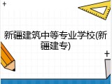 新疆建筑中等专业学校(新疆建专)