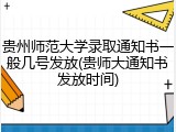 贵州师范大学录取通知书一般几号发放(贵师大通知书发放时间)