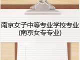 南京女子中等专业学校专业(南京女专专业)