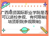 广西培贤国际职业学院是否可以进校参观，有何限制(培贤职院参观限制)