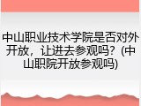 中山职业技术学院是否对外开放，让进去参观吗？(中山职院开放参观吗)