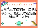 泉州信息工程学院一届招收多少人，最近几年(泉信院近年招生人数)