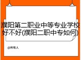 濮阳第二职业中等专业学校好不好(濮阳二职中专如何)
