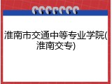 淮南市交通中等专业学院(淮南交专)