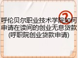 呼伦贝尔职业技术学院如何申请在读间的创业无息贷款(呼职院创业贷款申请)