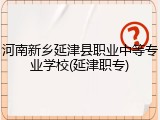 河南新乡延津县职业中等专业学校(延津职专)