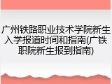 广州铁路职业技术学院新生入学报道时间和指南(广铁职院新生报到指南)