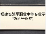 福建省延平职业中等专业学校(延平职专)
