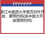 浙江中医药大学是否对外开放，要预约吗(浙中医大开放需预约吗)