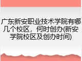 广东新安职业技术学院有哪几个校区，何时创办(新安学院校区及创办时间)