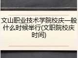 文山职业技术学院校庆一般什么时候举行(文职院校庆时间)
