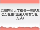 温州医科大学宿舍一般是怎么分配的(温医大宿舍分配方式)