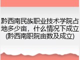 黔西南民族职业技术学院占地多少亩，什么情况下成立(黔西南职院亩数及成立)