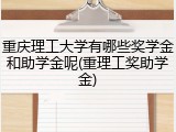 重庆理工大学有哪些奖学金和助学金呢(重理工奖助学金)